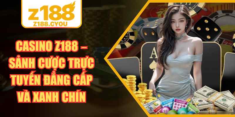 Casino Z188 – Sảnh Cược Trực Tuyến Đẳng Cấp Và Xanh Chín