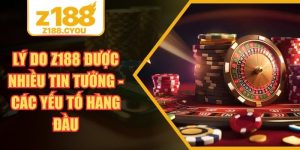 Lý Do Z188 Được Nhiều Tin Tưởng - Các Yếu Tố Hàng Đầu