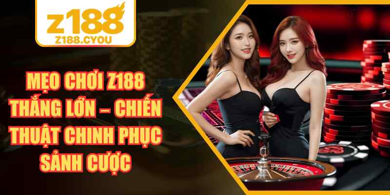 Mẹo Chơi Z188 Thắng Lớn – Chiến Thuật Chinh Phục Sảnh Cược