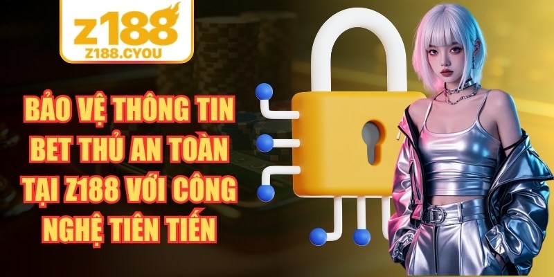 Bảo vệ thông tin bet thủ an toàn tại Z188 với công nghệ tiên tiến
